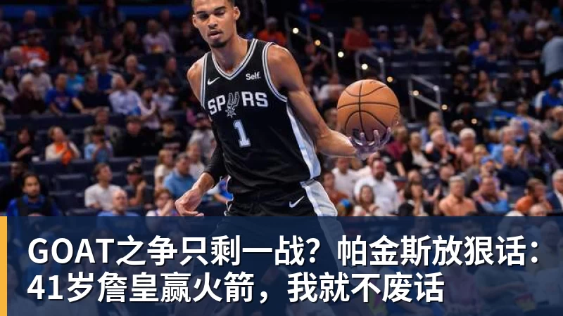 华体会体育GOAT之争只剩一战？帕金斯放狠话：41岁詹皇赢火箭，我就不废话
